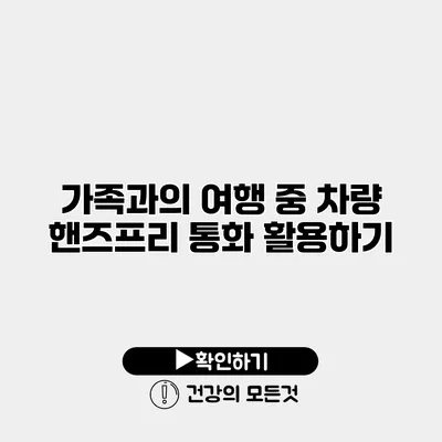 가족과의 여행 중 차량 핸즈프리 통화 활용하기