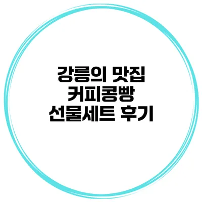 강릉의 맛집 커피콩빵 선물세트 후기