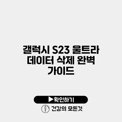 갤럭시 S23 울트라 데이터 삭제 완벽 가이드