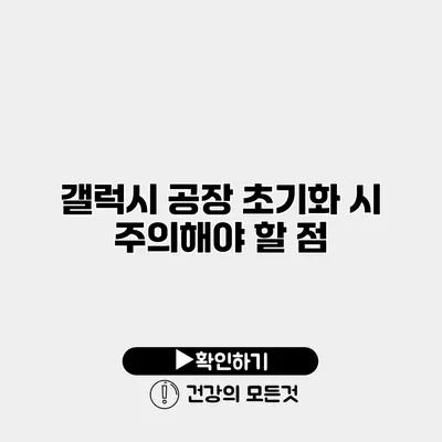 갤럭시 공장 초기화 시 주의해야 할 점