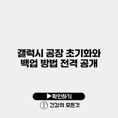 갤럭시 공장 초기화와 백업 방법 전격 공개
