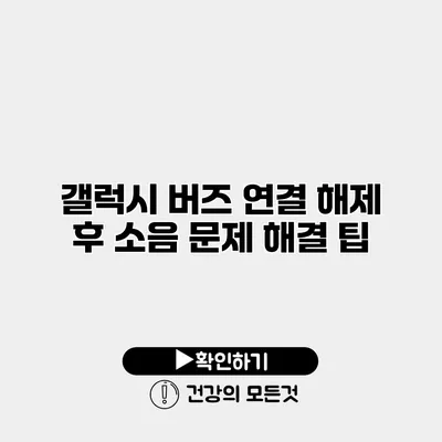 갤럭시 버즈 연결 해제 후 소음 문제 해결 팁