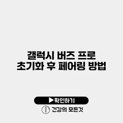 갤럭시 버즈 프로 초기화 후 페어링 방법