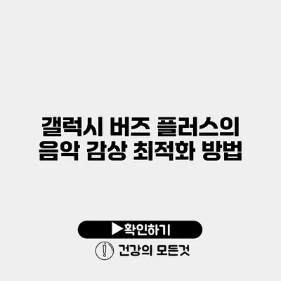갤럭시 버즈 플러스의 음악 감상 최적화 방법