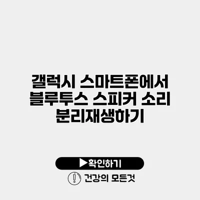 갤럭시 스마트폰에서 블루투스 스피커 소리 분리재생하기