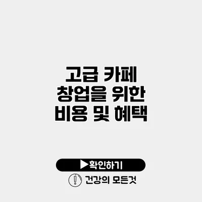 고급 카페 창업을 위한 비용 및 혜택