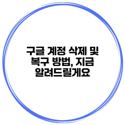 구글 계정 삭제 및 복구 방법, 지금 알려드릴게요