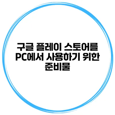 구글 플레이 스토어를 PC에서 사용하기 위한 준비물