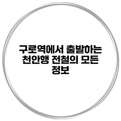 구로역에서 출발하는 천안행 전철의 모든 정보