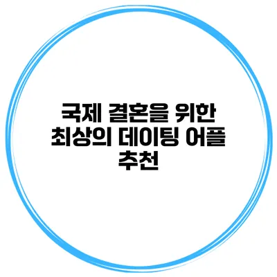 국제 결혼을 위한 최상의 데이팅 어플 추천