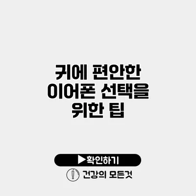 귀에 편안한 이어폰 선택을 위한 팁