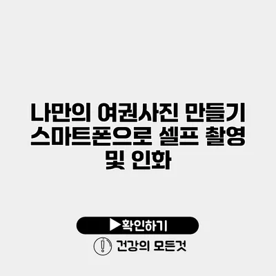 나만의 여권사진 만들기 스마트폰으로 셀프 촬영 및 인화