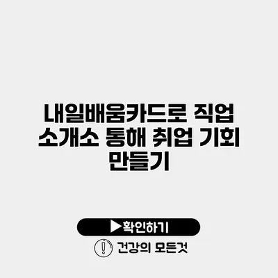 내일배움카드로 직업 소개소 통해 취업 기회 만들기