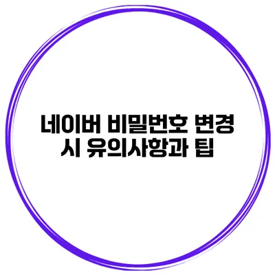 네이버 비밀번호 변경 시 유의사항과 팁