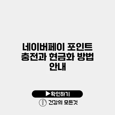 네이버페이 포인트 충전과 현금화 방법 안내