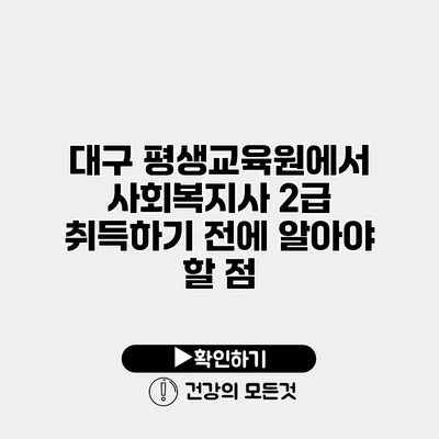 대구 평생교육원에서 사회복지사 2급 취득하기 전에 알아야 할 점