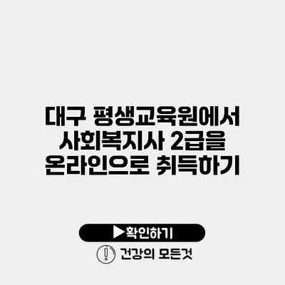 대구 평생교육원에서 사회복지사 2급을 온라인으로 취득하기
