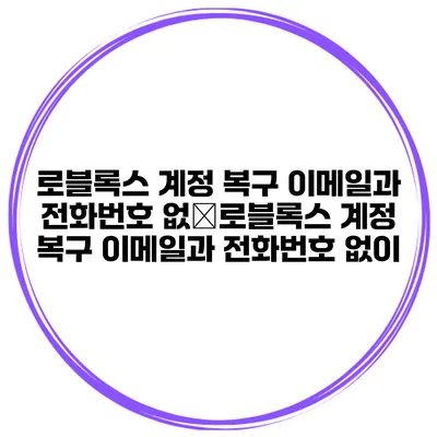 로블록스 계정 복구 이메일과 전화번호 없�로블록스 계정 복구 이메일과 전화번호 없이