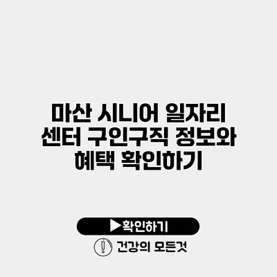 마산 시니어 일자리 센터 구인구직 정보와 혜택 확인하기