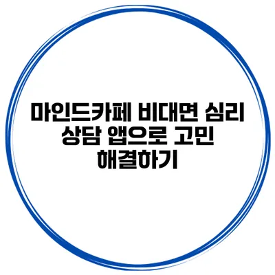마인드카페 비대면 심리 상담 앱으로 고민 해결하기