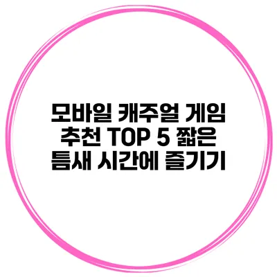 모바일 캐주얼 게임 추천 TOP 5 짧은 틈새 시간에 즐기기