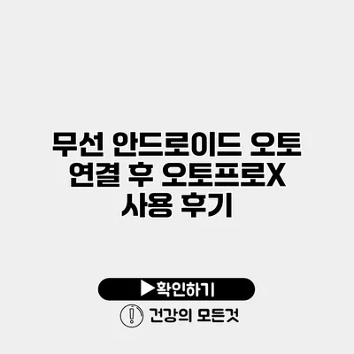 무선 안드로이드 오토 연결 후 오토프로X 사용 후기