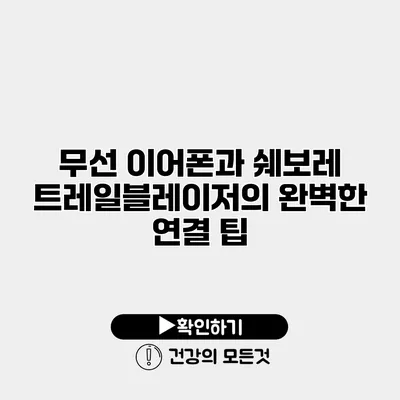 무선 이어폰과 쉐보레 트레일블레이저의 완벽한 연결 팁