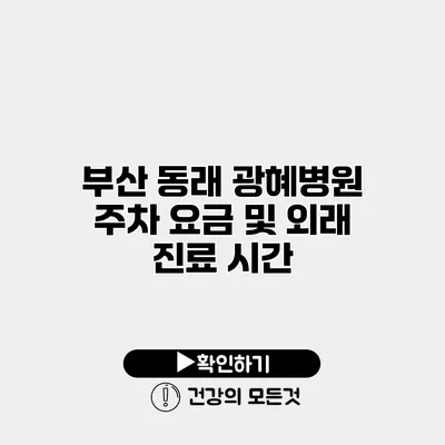 부산 동래 광혜병원 주차 요금 및 외래 진료 시간