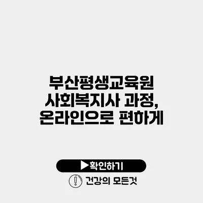 부산평생교육원 사회복지사 과정, 온라인으로 편하게