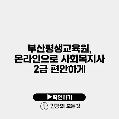 부산평생교육원, 온라인으로 사회복지사 2급 편안하게