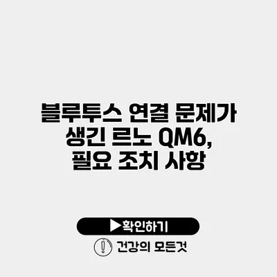 블루투스 연결 문제가 생긴 르노 QM6, 필요 조치 사항