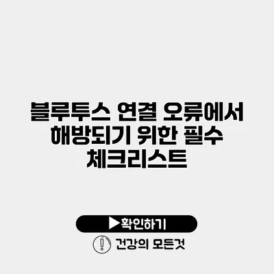블루투스 연결 오류에서 해방되기 위한 필수 체크리스트