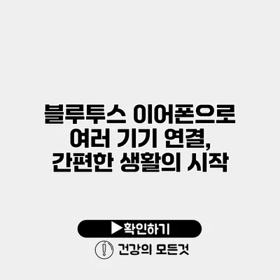 블루투스 이어폰으로 여러 기기 연결, 간편한 생활의 시작