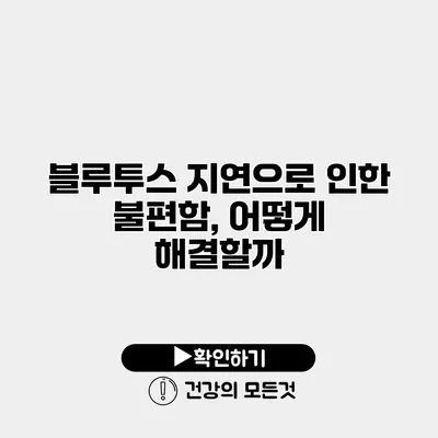 블루투스 지연으로 인한 불편함, 어떻게 해결할까?