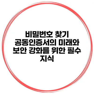 비밀번호 찾기 공동인증서의 미래와 보안 강화를 위한 필수 지식