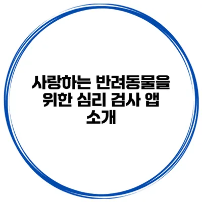 사랑하는 반려동물을 위한 심리 검사 앱 소개