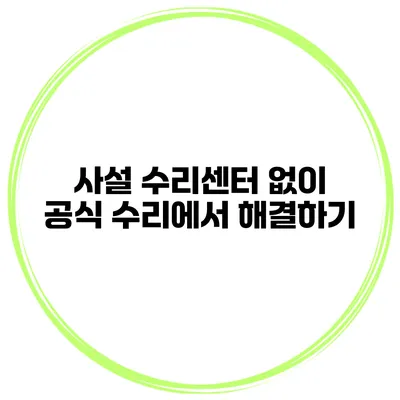 사설 수리센터 없이 공식 수리에서 해결하기