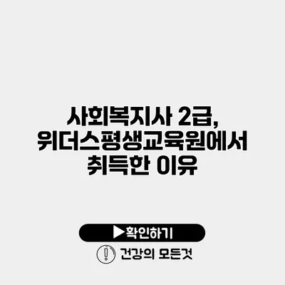 사회복지사 2급, 위더스평생교육원에서 취득한 이유