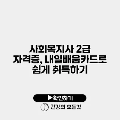 사회복지사 2급 자격증, 내일배움카드로 쉽게 취득하기