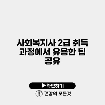 사회복지사 2급 취득 과정에서 유용한 팁 공유