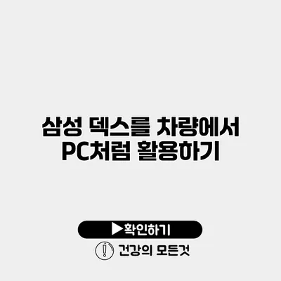 삼성 덱스를 차량에서 PC처럼 활용하기