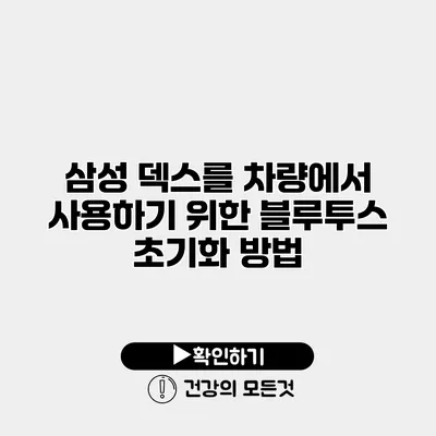 삼성 덱스를 차량에서 사용하기 위한 블루투스 초기화 방법