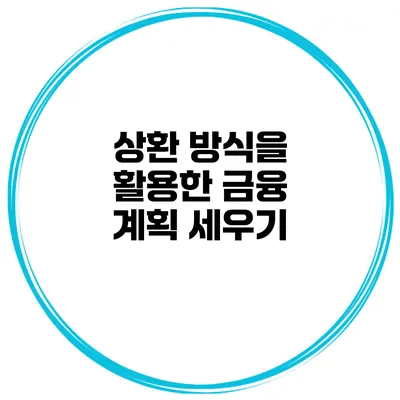 상환 방식을 활용한 금융 계획 세우기