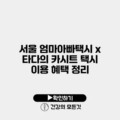 서울 엄마아빠택시 x 타다의 카시트 택시 이용 혜택 정리