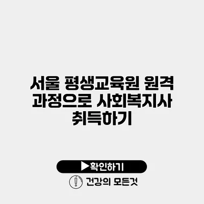 서울 평생교육원 원격 과정으로 사회복지사 취득하기