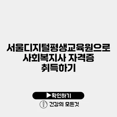 서울디지털평생교육원으로 사회복지사 자격증 취득하기