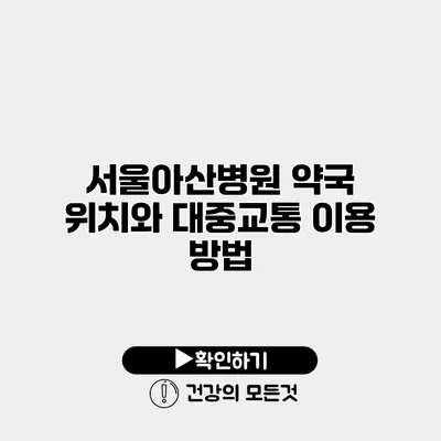 서울아산병원 약국 위치와 대중교통 이용 방법