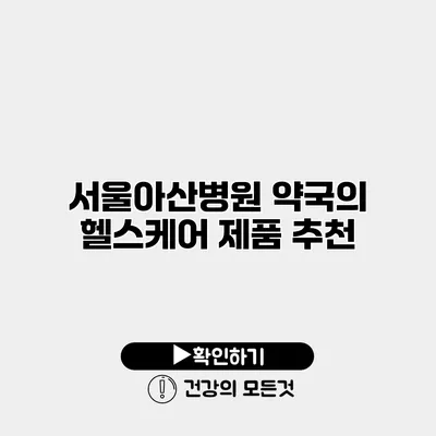 서울아산병원 약국의 헬스케어 제품 추천