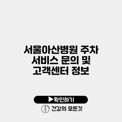 서울아산병원 주차 서비스 문의 및 고객센터 정보