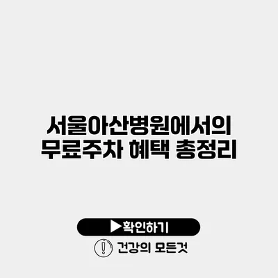 서울아산병원에서의 무료주차 혜택 총정리